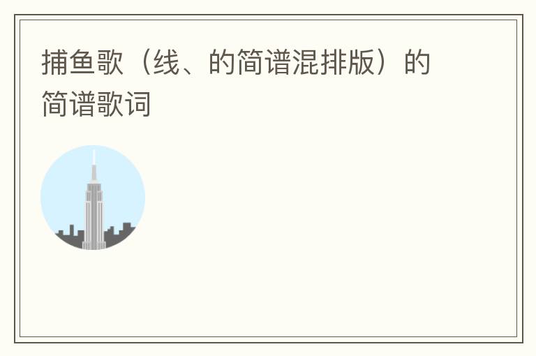 捕鱼歌（线、的简谱混排版）的简谱歌词