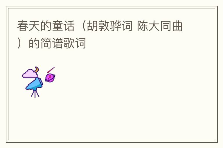 春天的童话（胡敦骅词 陈大同曲）的简谱歌词