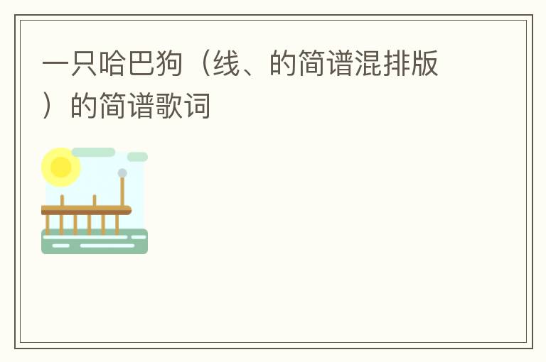 一只哈巴狗（线、的简谱混排版）的简谱歌词