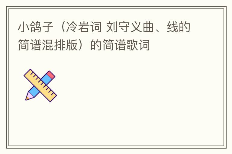 小鸽子（冷岩词 刘守义曲、线的简谱混排版）的简谱歌词