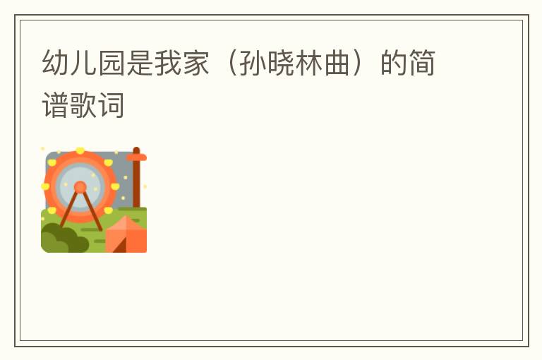 幼儿园是我家（孙晓林曲）的简谱歌词