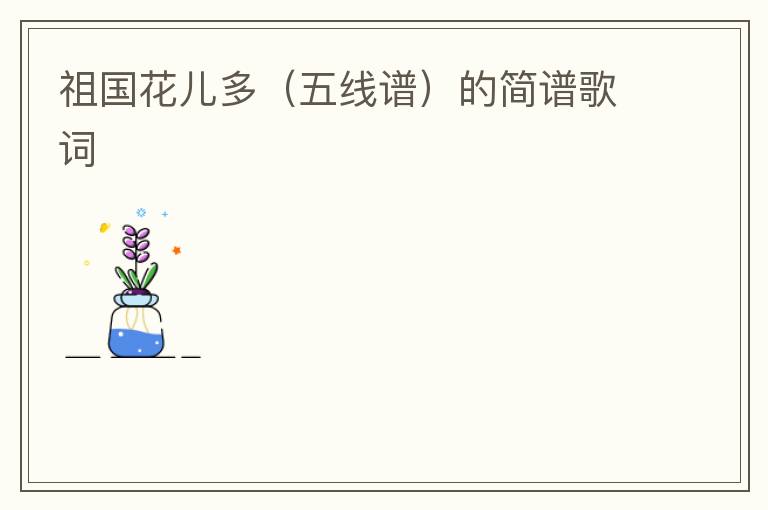祖国花儿多（五线谱）的简谱歌词
