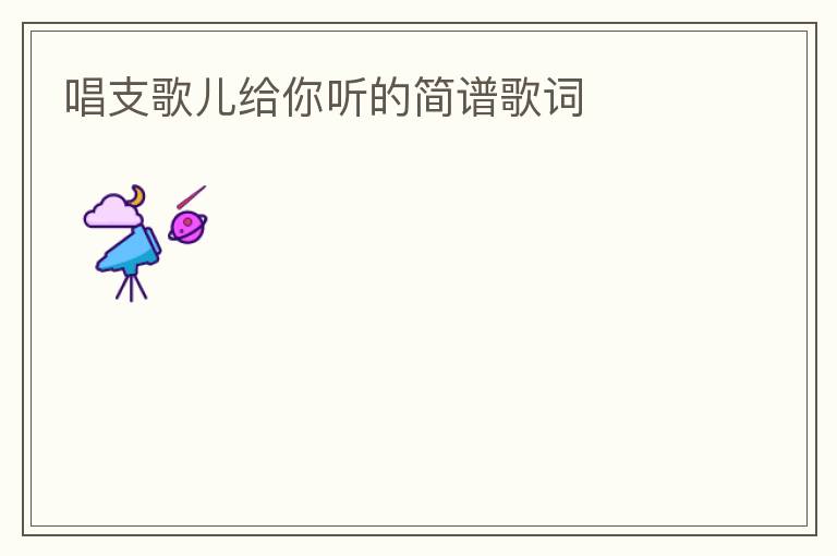 唱支歌儿给你听的简谱歌词