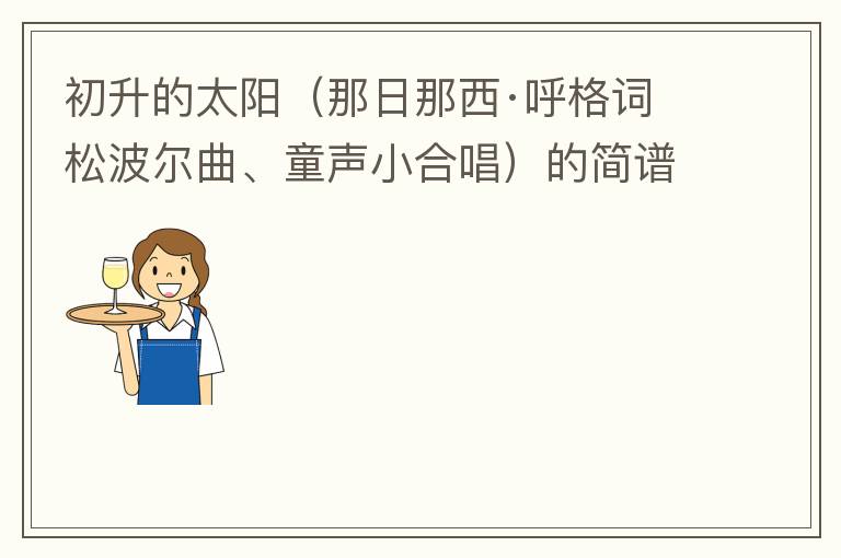 初升的太阳（那日那西·呼格词 松波尔曲、童声小合唱）的简谱歌词