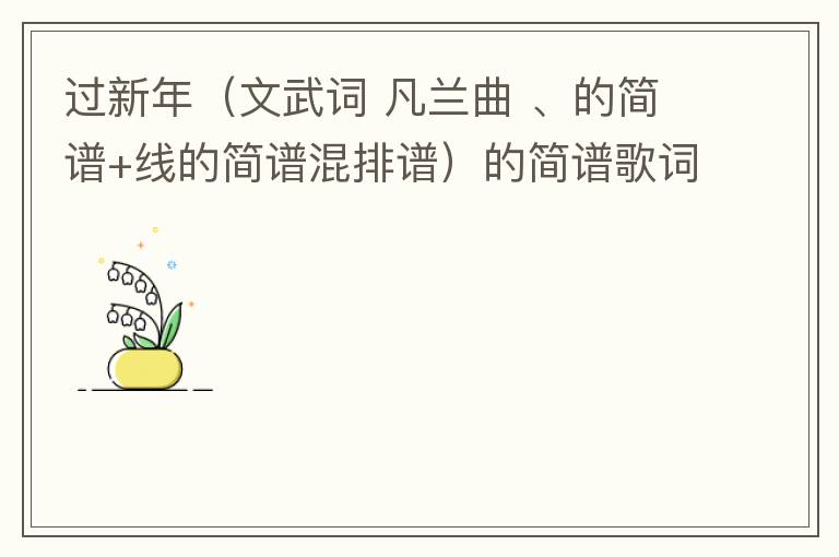 过新年（文武词 凡兰曲 、的简谱+线的简谱混排谱）的简谱歌词