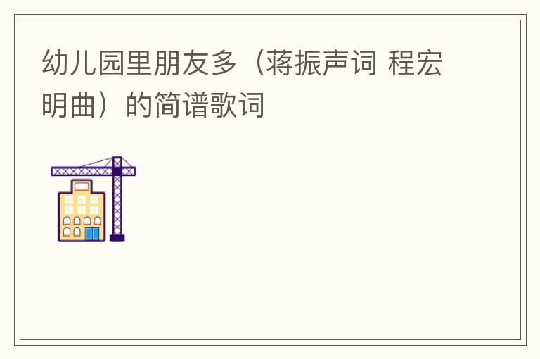 幼儿园里朋友多（蒋振声词 程宏明曲）的简谱歌词