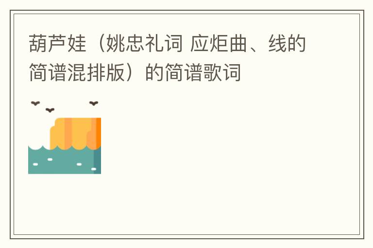 葫芦娃（姚忠礼词 应炬曲、线的简谱混排版）的简谱歌词