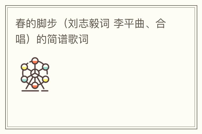春的脚步（刘志毅词 李平曲、合唱）的简谱歌词