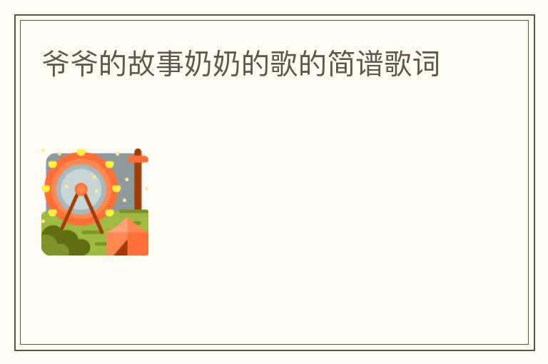 爷爷的故事奶奶的歌的简谱歌词