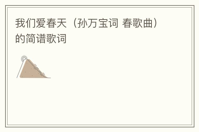 我们爱春天（孙万宝词 春歌曲）的简谱歌词