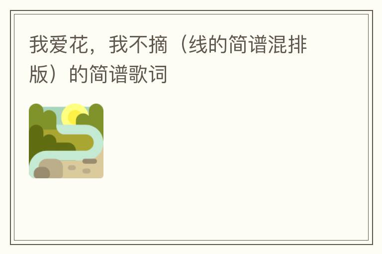 我爱花，我不摘（线的简谱混排版）的简谱歌词