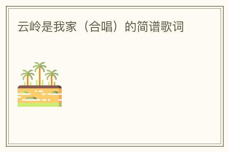 云岭是我家（合唱）的简谱歌词