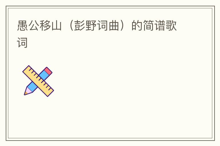 愚公移山（彭野词曲）的简谱歌词