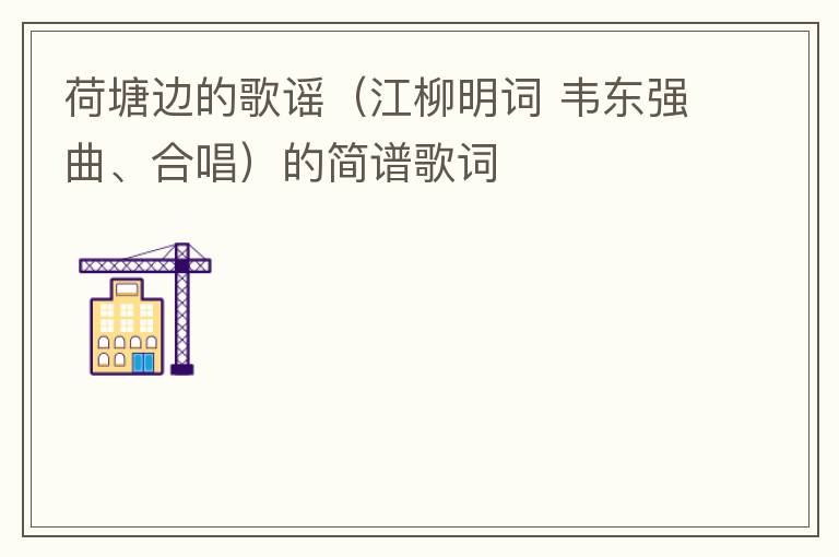 荷塘边的歌谣（江柳明词 韦东强曲、合唱）的简谱歌词