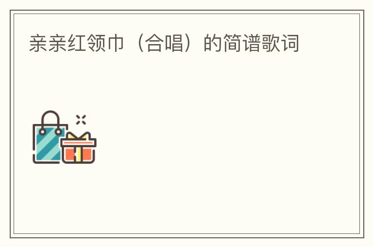 亲亲红领巾（合唱）的简谱歌词