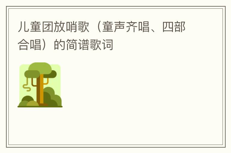 儿童团放哨歌（童声齐唱、四部合唱）的简谱歌词