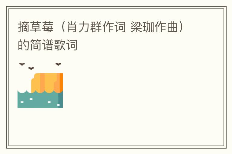 摘草莓（肖力群作词 梁珈作曲）的简谱歌词