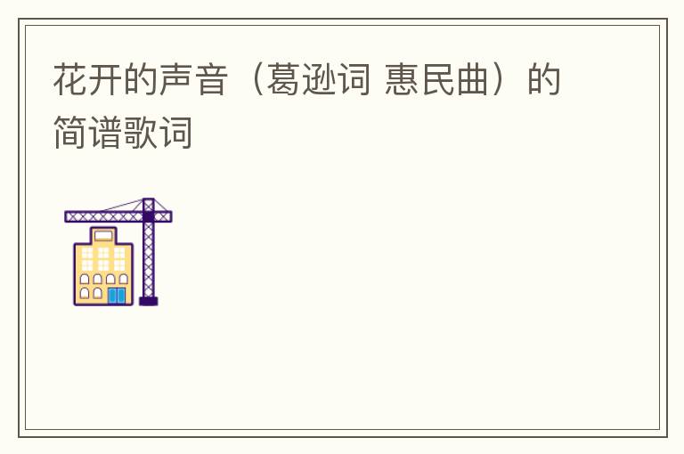 花开的声音（葛逊词 惠民曲）的简谱歌词
