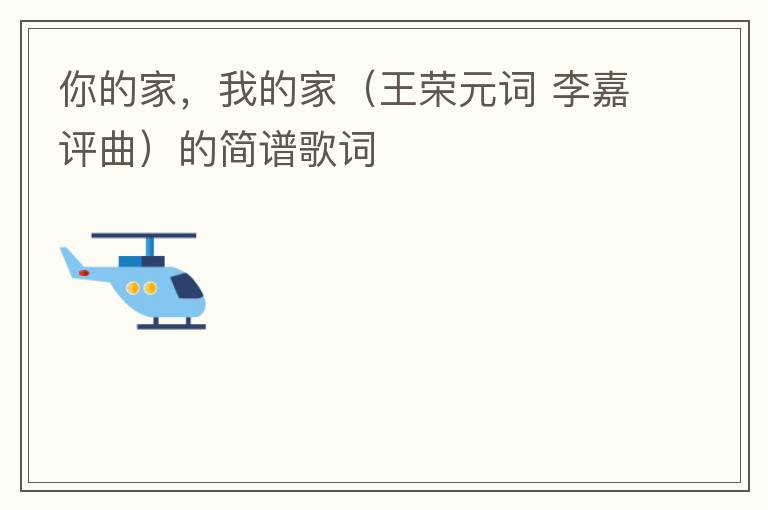 你的家，我的家（王荣元词 李嘉评曲）的简谱歌词