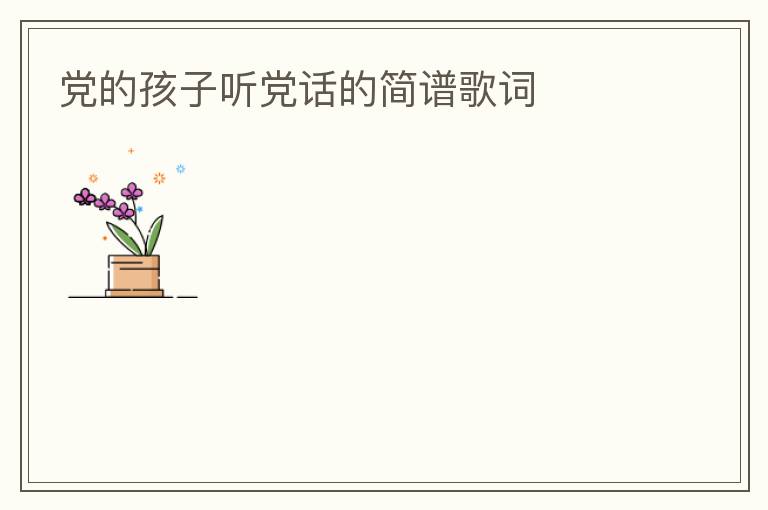 党的孩子听党话的简谱歌词