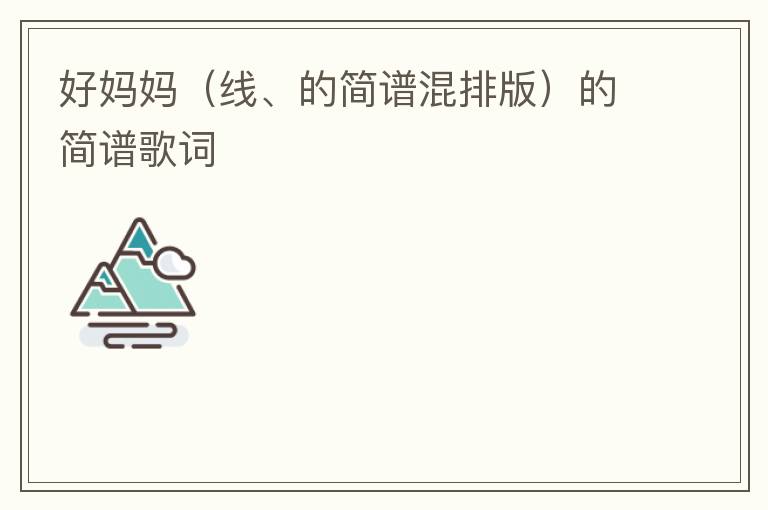 好妈妈（线、的简谱混排版）的简谱歌词