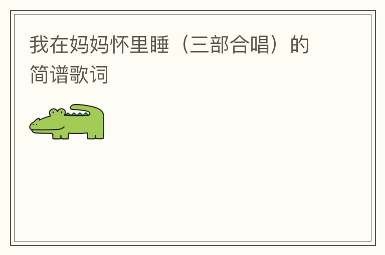 我在妈妈怀里睡（三部合唱）的简谱歌词