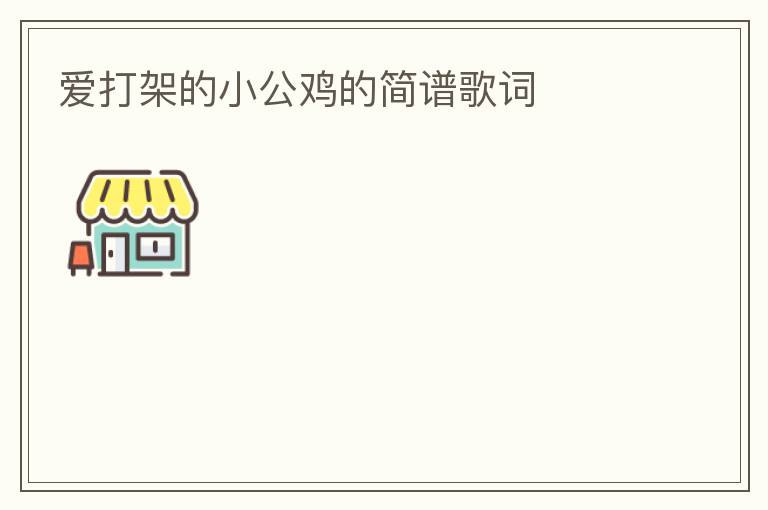 爱打架的小公鸡的简谱歌词
