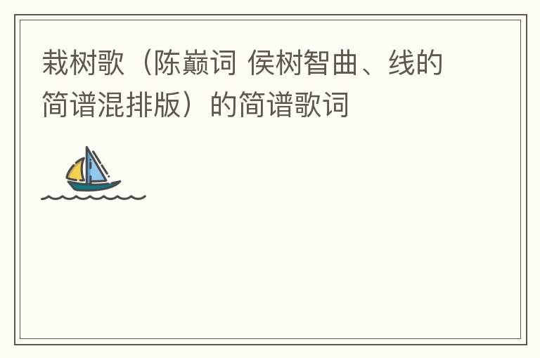 栽树歌（陈巅词 侯树智曲、线的简谱混排版）的简谱歌词