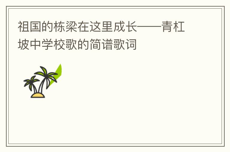 祖国的栋梁在这里成长——青杠坡中学校歌的简谱歌词