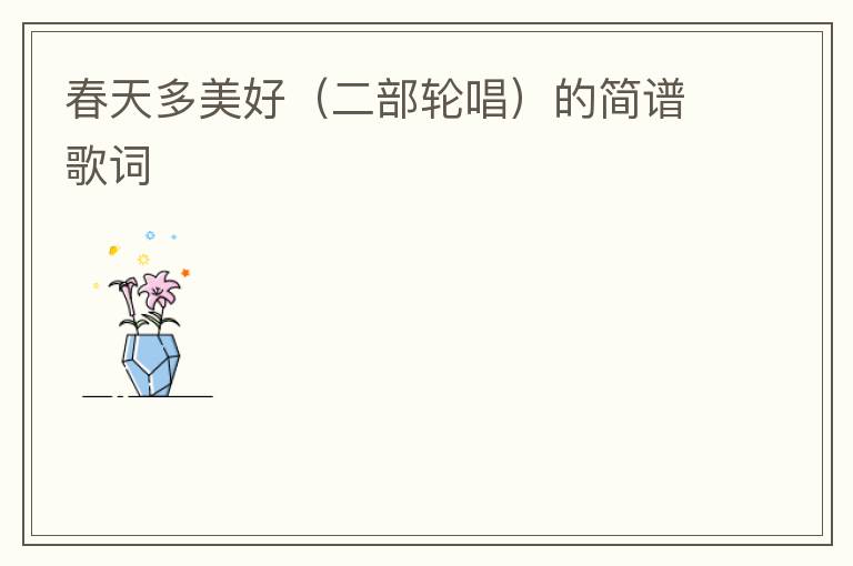 春天多美好（二部轮唱）的简谱歌词