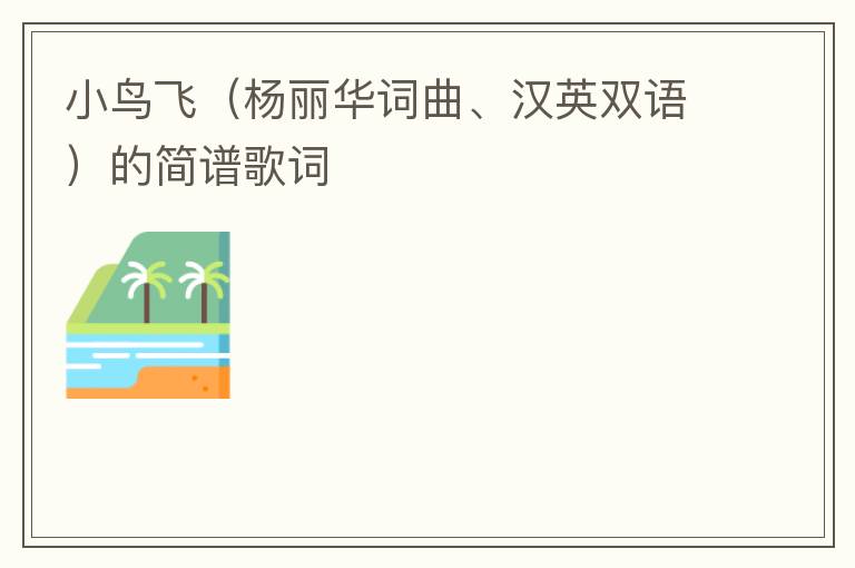 小鸟飞（杨丽华词曲、汉英双语）的简谱歌词