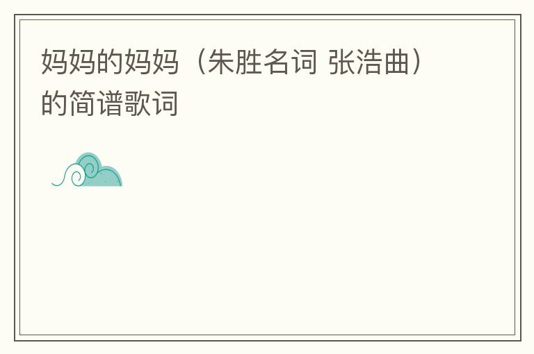 妈妈的妈妈（朱胜名词 张浩曲）的简谱歌词