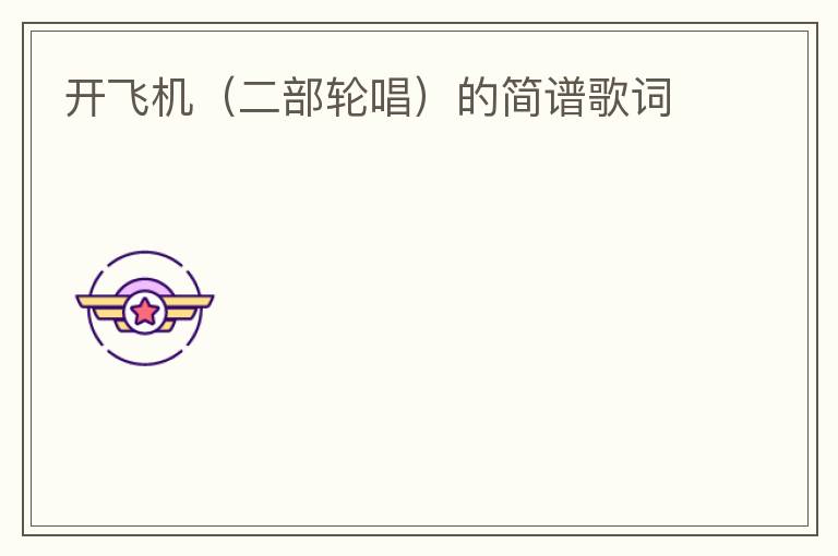 开飞机（二部轮唱）的简谱歌词