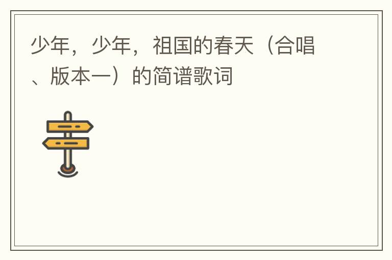少年，少年，祖国的春天（合唱、版本一）的简谱歌词