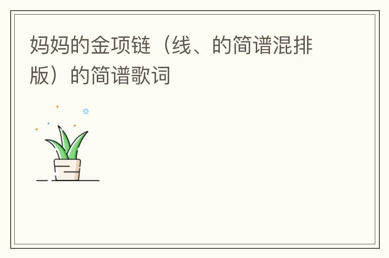 妈妈的金项链（线、的简谱混排版）的简谱歌词