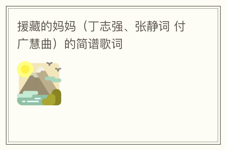 援藏的妈妈（丁志强、张静词 付广慧曲）的简谱歌词