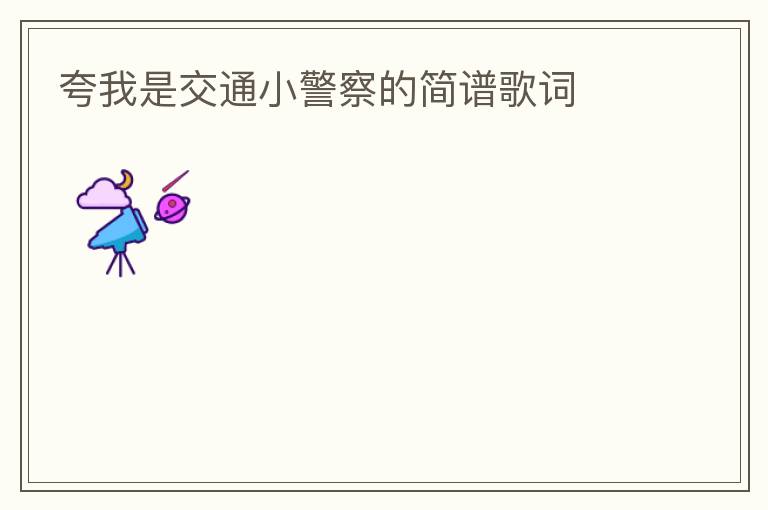 夸我是交通小警察的简谱歌词