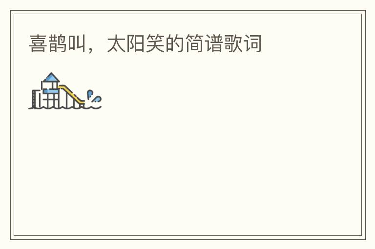 喜鹊叫，太阳笑的简谱歌词