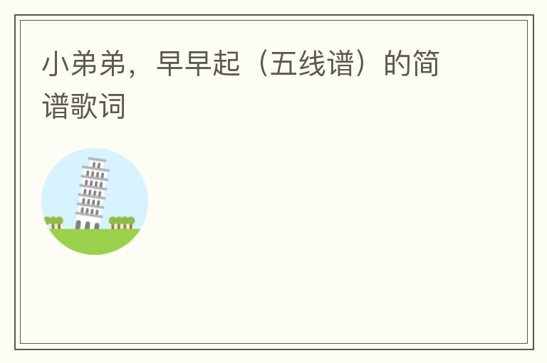 小弟弟，早早起（五线谱）的简谱歌词