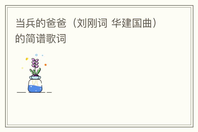 当兵的爸爸（刘刚词 华建国曲）的简谱歌词