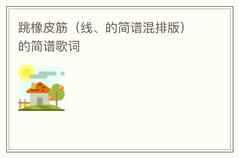 跳橡皮筋（线、的简谱混排版）的简谱歌词