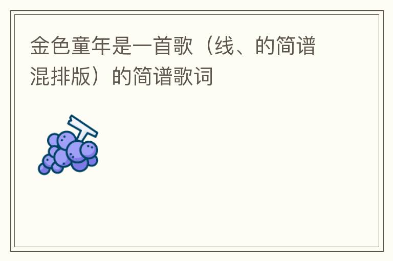 金色童年是一首歌（线、的简谱混排版）的简谱歌词