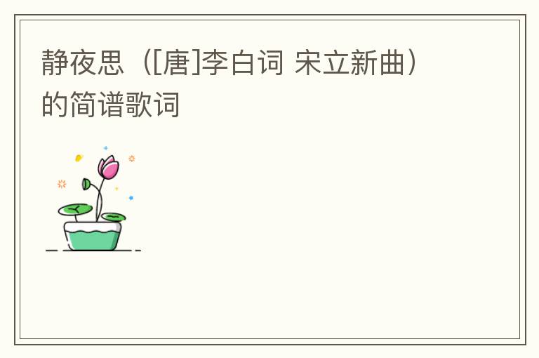 静夜思（[唐]李白词 宋立新曲）的简谱歌词
