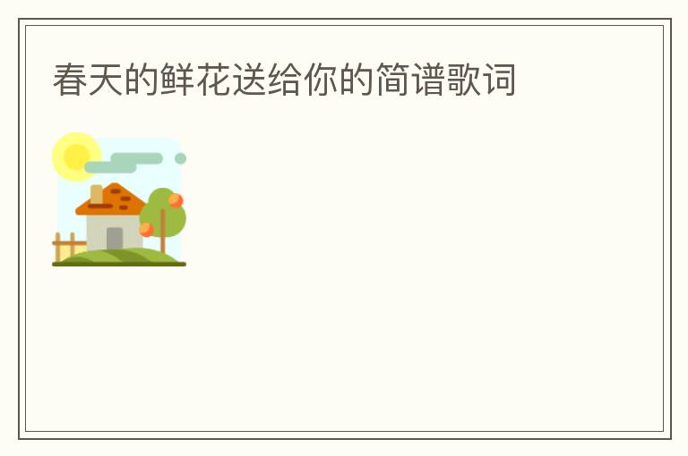 春天的鲜花送给你的简谱歌词