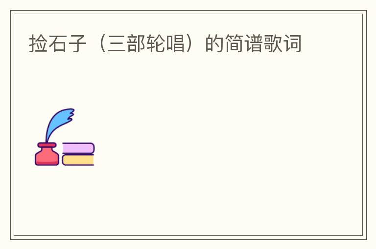 捡石子（三部轮唱）的简谱歌词
