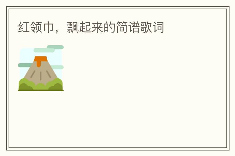 红领巾，飘起来的简谱歌词