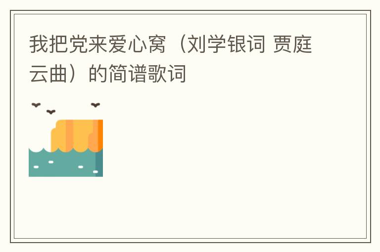 我把党来爱心窝（刘学银词 贾庭云曲）的简谱歌词