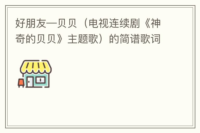 好朋友—贝贝（电视连续剧《神奇的贝贝》主题歌）的简谱歌词