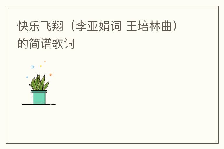 快乐飞翔（李亚娟词 王培林曲）的简谱歌词
