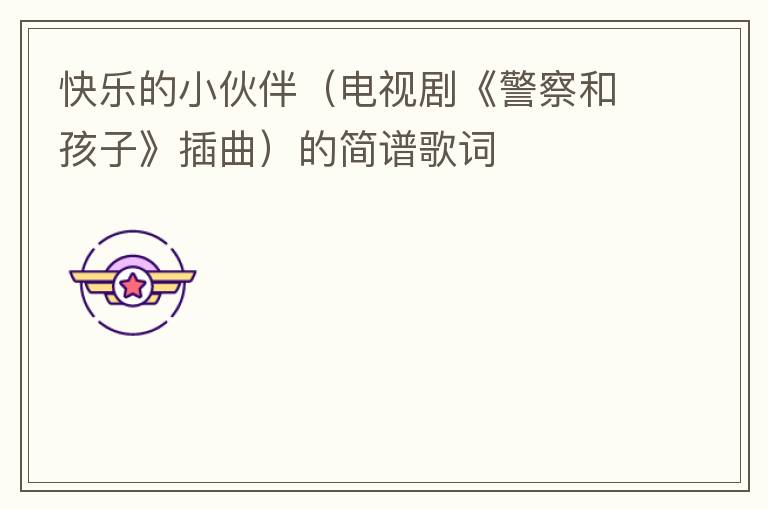 快乐的小伙伴（电视剧《警察和孩子》插曲）的简谱歌词